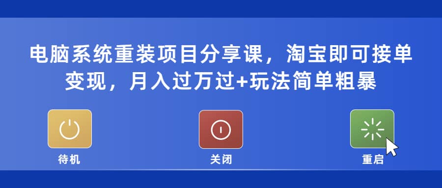 电脑系统重装项目分享课，淘宝即可接单变现四海领钱-网创-知识付费-网创项目资源站-副业项目-创业项目-搞钱项目四海领钱