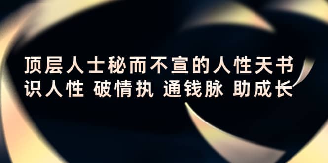 顶层人士秘而不宣的人性天书，识人性 破情执 通钱脉 助成长四海领钱-网创-知识付费-网创项目资源站-副业项目-创业项目-搞钱项目四海领钱