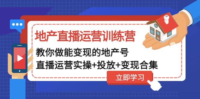 地产直播运营训练营：教你做能变现的地产号（直播运营实操+投放+变现合集）四海领钱-网创-知识付费-网创项目资源站-副业项目-创业项目-搞钱项目四海领钱