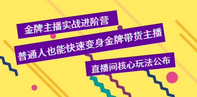 金牌主播实战进阶营，普通人也能快速变身金牌带货主播，直播间核心玩法公布四海领钱-网创-知识付费-网创项目资源站-副业项目-创业项目-搞钱项目四海领钱