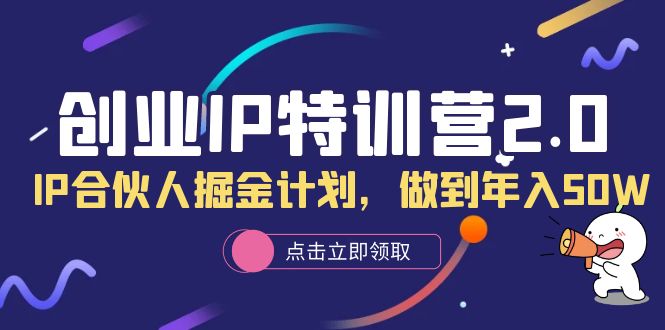 创业IP特训营2.0，IP合伙人掘金计划，做到年入50W四海领钱-网创-知识付费-网创项目资源站-副业项目-创业项目-搞钱项目四海领钱
