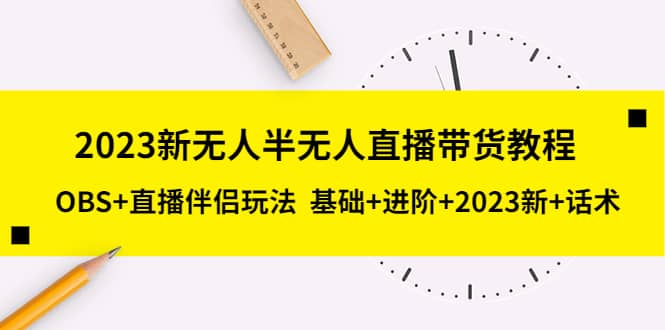 2023新无人半无人直播带货教程，OBS+直播伴侣玩法 基础+进阶+2023新+话术四海领钱-网创-知识付费-网创项目资源站-副业项目-创业项目-搞钱项目四海领钱