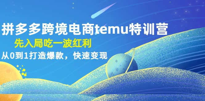 拼多多跨境电商temu特训营：先入局吃一波红利，从0到1打造爆款，快速变现四海领钱-网创-知识付费-网创项目资源站-副业项目-创业项目-搞钱项目四海领钱