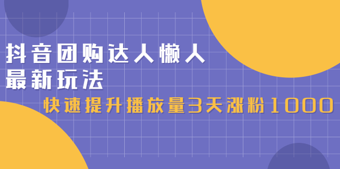 抖音团购达人懒人最新玩法，0基础轻松学做团购达人（初级班+高级班）四海领钱-网创-知识付费-网创项目资源站-副业项目-创业项目-搞钱项目四海领钱