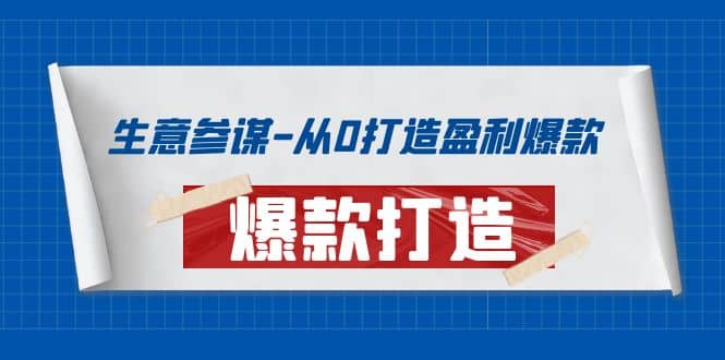 生意参谋-从0打造盈利爆款：手把手教您打造爆款多种玩法四海领钱-网创-知识付费-网创项目资源站-副业项目-创业项目-搞钱项目四海领钱
