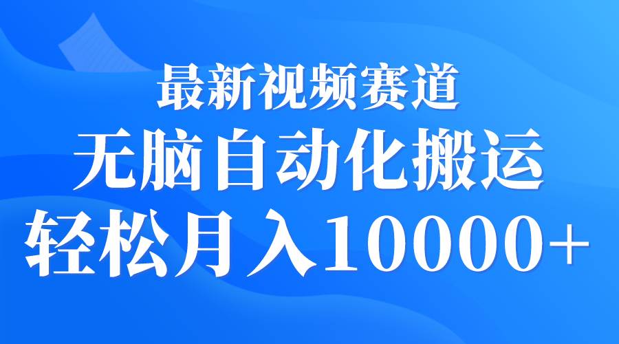最新视频赛道 无脑自动化搬运 轻松月入10000+四海领钱-网创-知识付费-网创项目资源站-副业项目-创业项目-搞钱项目四海领钱