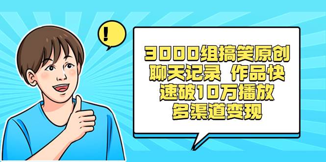 3000组搞笑原创聊天记录 作品快速破10万播放 多渠道变现四海领钱-网创-知识付费-网创项目资源站-副业项目-创业项目-搞钱项目四海领钱