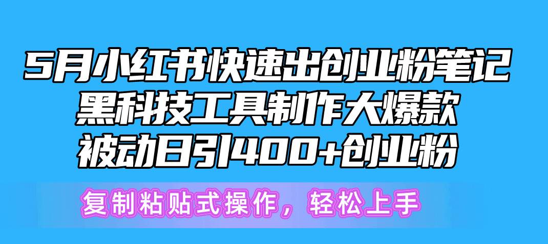 5月小红书快速出创业粉笔记，黑科技工具制作小红书爆款，复制粘贴式操…四海领钱-网创-知识付费-网创项目资源站-副业项目-创业项目-搞钱项目四海领钱