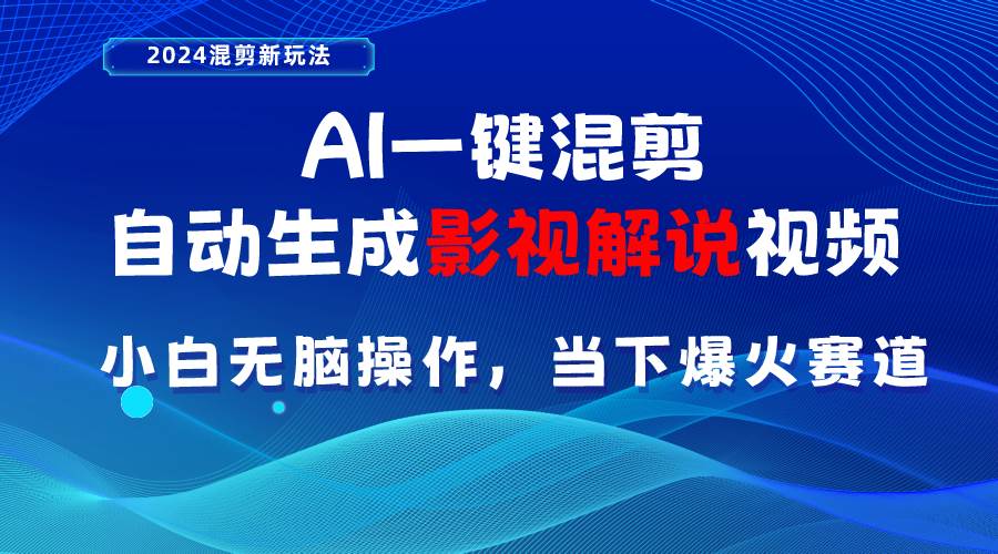 AI一键混剪，自动生成影视解说视频 小白无脑操作，当下各个平台的爆火赛道四海领钱-网创-知识付费-网创项目资源站-副业项目-创业项目-搞钱项目四海领钱