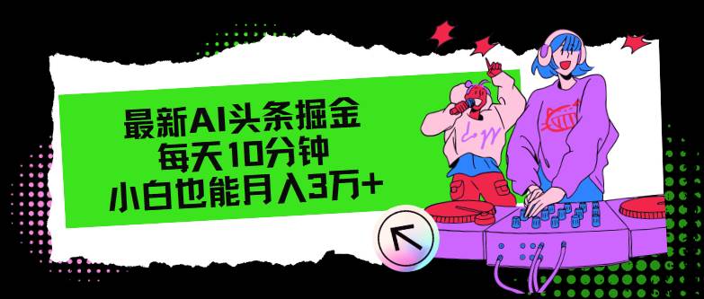 最新AI头条掘金，每天只需10分钟，小白也能月入3万+四海领钱-网创-知识付费-网创项目资源站-副业项目-创业项目-搞钱项目四海领钱