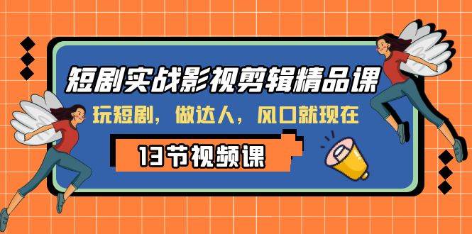 短剧实战影视剪辑精品课，玩短剧，做达人，风口就现在四海领钱-网创-知识付费-网创项目资源站-副业项目-创业项目-搞钱项目四海领钱