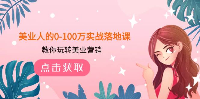 美业人的0-100万实战落地课，教你玩转美业营销（43节课）四海领钱-网创-知识付费-网创项目资源站-副业项目-创业项目-搞钱项目四海领钱