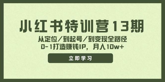 小红书特训营13期，从定位/到起号/到变现全路径，0-1打造赚钱IP，月入10w+四海领钱-网创-知识付费-网创项目资源站-副业项目-创业项目-搞钱项目四海领钱