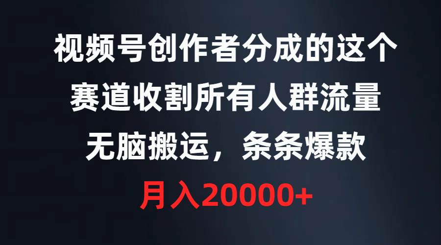视频号创作者分成的这个赛道，收割所有人群流量，无脑搬运，条条爆款，…四海领钱-网创-知识付费-网创项目资源站-副业项目-创业项目-搞钱项目四海领钱