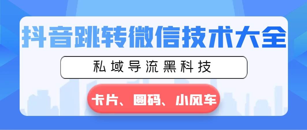 抖音跳转微信技术大全，私域导流黑科技—卡片圆码小风车四海领钱-网创-知识付费-网创项目资源站-副业项目-创业项目-搞钱项目四海领钱