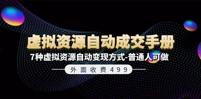 外面收费499《虚拟资源自动成交手册》7种虚拟资源自动变现方式-普通人可做四海领钱-网创-知识付费-网创项目资源站-副业项目-创业项目-搞钱项目四海领钱