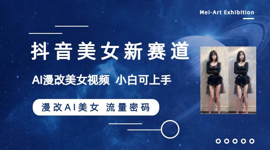 抖音美女新赛道-漫改AI美女流量密码，5分钟制作视频，新手一周涨万粉四海领钱-网创-知识付费-网创项目资源站-副业项目-创业项目-搞钱项目四海领钱