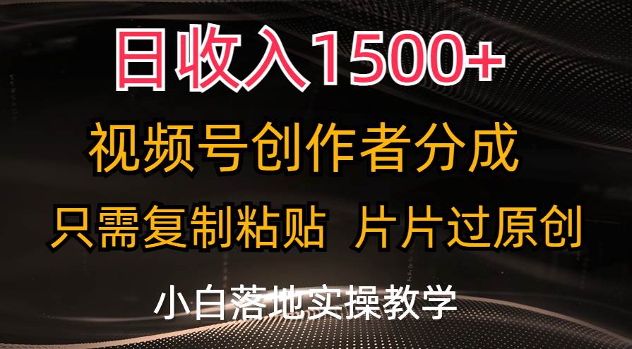 日收入1500+，视频号创作者分成，只需复制粘贴，片片过原创，小白也可…四海领钱-网创-知识付费-网创项目资源站-副业项目-创业项目-搞钱项目四海领钱
