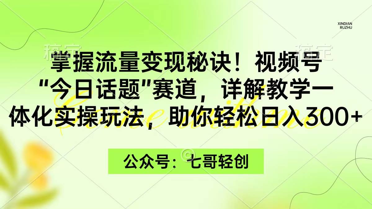 掌握流量变现秘诀！视频号“今日话题”赛道，一体化实操玩法，助你日入300+四海领钱-网创-知识付费-网创项目资源站-副业项目-创业项目-搞钱项目四海领钱