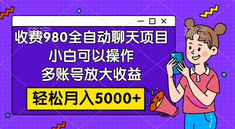 收费980的全自动聊天玩法，小白可以操作，多账号放大收益，轻松月入5000+四海领钱-网创-知识付费-网创项目资源站-副业项目-创业项目-搞钱项目四海领钱