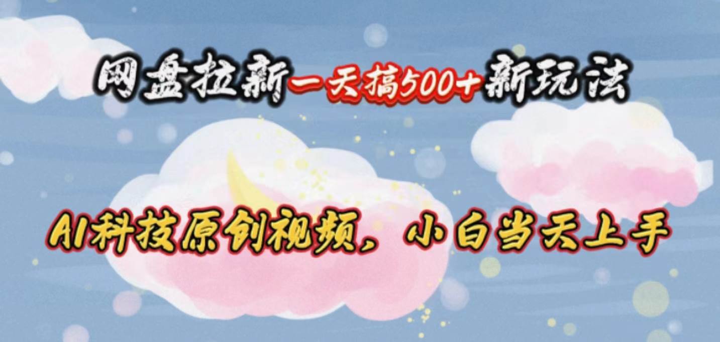 网盘拉新一天搞500新玩法，Ai科技原创视频，小白当天上手四海领钱-网创-知识付费-网创项目资源站-副业项目-创业项目-搞钱项目四海领钱
