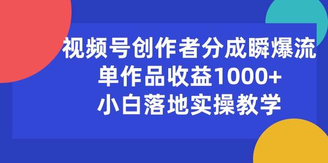 视频号创作者分成瞬爆流，单作品收益1000+，小白落地实操教学四海领钱-网创-知识付费-网创项目资源站-副业项目-创业项目-搞钱项目四海领钱