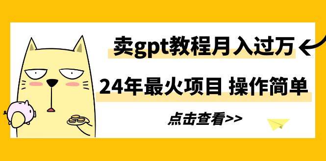 24年最火项目，卖gpt教程月入过万，操作简单四海领钱-网创-知识付费-网创项目资源站-副业项目-创业项目-搞钱项目四海领钱