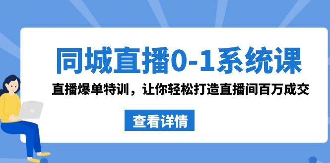 同城直播0-1系统课 抖音同款：直播爆单特训，让你轻松打造直播间百万成交四海领钱-网创-知识付费-网创项目资源站-副业项目-创业项目-搞钱项目四海领钱