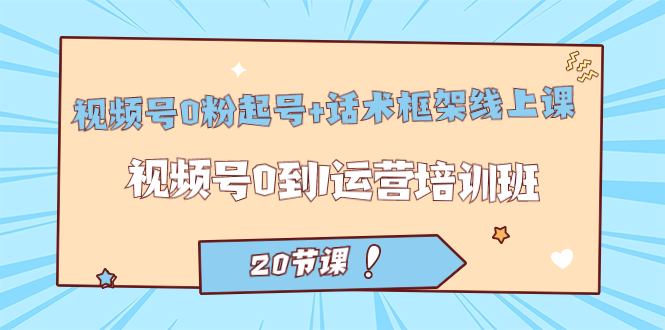 视频号·0粉起号+话术框架线上课：视频号0到1运营培训班（20节课）四海领钱-网创-知识付费-网创项目资源站-副业项目-创业项目-搞钱项目四海领钱
