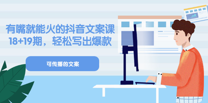 《有嘴就能火的抖音文案课》18+19期，轻松写出爆款可传播文案四海领钱-网创-知识付费-网创项目资源站-副业项目-创业项目-搞钱项目四海领钱