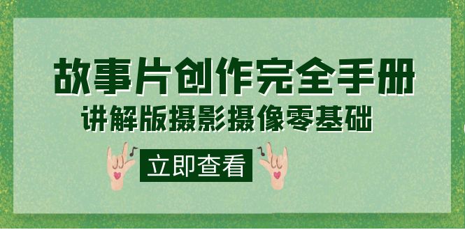 编导-通识课之《故事片-创作完全手册》摄影摄像零基础到精通（20节课程）四海领钱-网创-知识付费-网创项目资源站-副业项目-创业项目-搞钱项目四海领钱