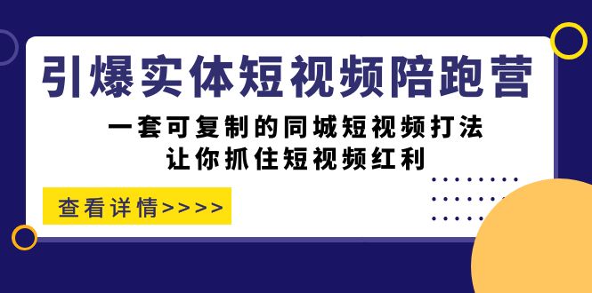 引爆实体-短视频陪跑营，一套可复制的同城短视频打法，让你抓住短视频红利四海领钱-网创-知识付费-网创项目资源站-副业项目-创业项目-搞钱项目四海领钱
