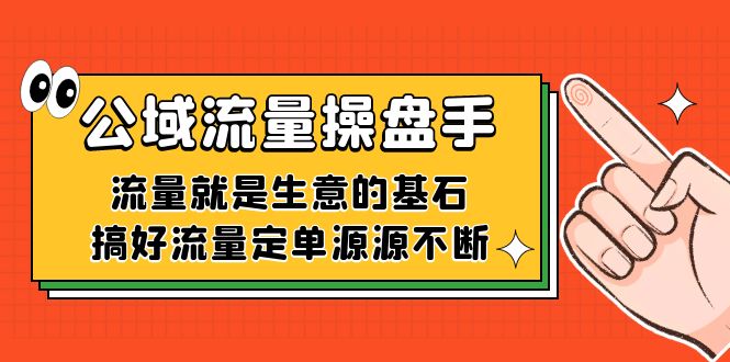 公域流量-操盘手，流量就是生意的基石，搞好流量定单源源不断四海领钱-网创-知识付费-网创项目资源站-副业项目-创业项目-搞钱项目四海领钱