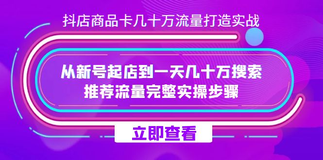抖店-商品卡几十万流量打造实战，从新号起店到一天几十万搜索、推荐流量…四海领钱-网创-知识付费-网创项目资源站-副业项目-创业项目-搞钱项目四海领钱