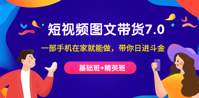 短视频-图文带货7.0（基础班+精英班）一部手机在家就能做，带你日进斗金四海领钱-网创-知识付费-网创项目资源站-副业项目-创业项目-搞钱项目四海领钱
