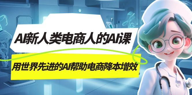 AI-新人类电商人的AI课，用世界先进的AI帮助电商降本增效四海领钱-网创-知识付费-网创项目资源站-副业项目-创业项目-搞钱项目四海领钱