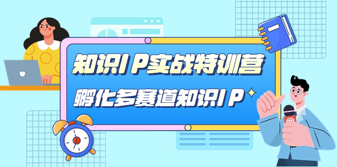 知识IP实战特训营，孵化-多赛道知识IP（33节课）四海领钱-网创-知识付费-网创项目资源站-副业项目-创业项目-搞钱项目四海领钱