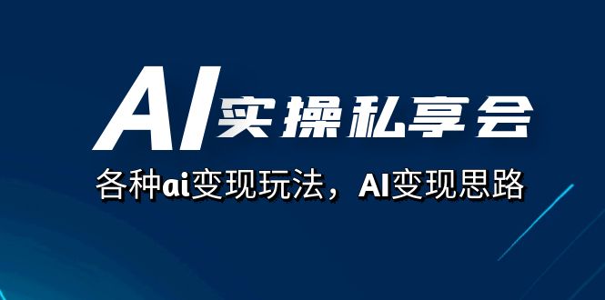 AI实操私享会，各种ai变现玩法，AI变现思路（67节课）四海领钱-网创-知识付费-网创项目资源站-副业项目-创业项目-搞钱项目四海领钱