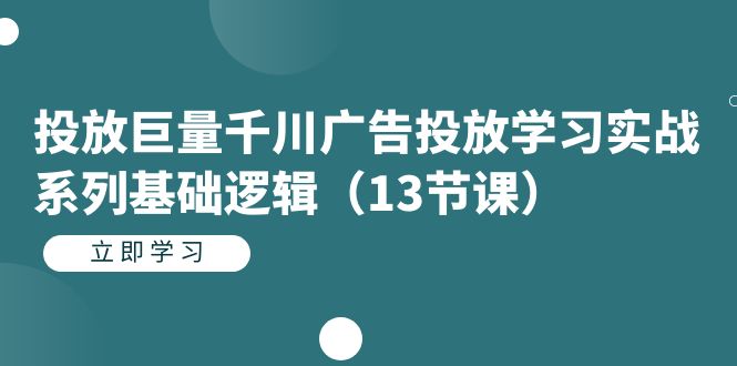 投放巨量千川广告投放学习实战系列基础逻辑（13节课）四海领钱-网创-知识付费-网创项目资源站-副业项目-创业项目-搞钱项目四海领钱