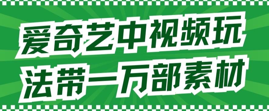 爱奇艺中视频玩法，不用担心版权问题（详情教程+一万部素材）四海领钱-网创-知识付费-网创项目资源站-副业项目-创业项目-搞钱项目四海领钱