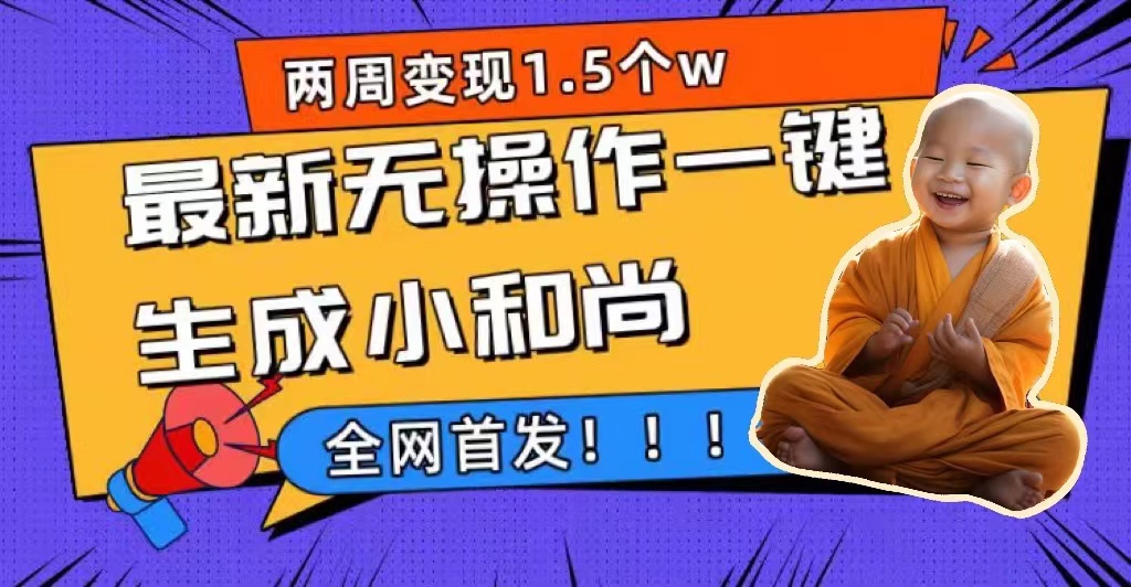 两周1.5W最新无操作一键生成小和尚玩法，升级版首发四海领钱-网创-知识付费-网创项目资源站-副业项目-创业项目-搞钱项目四海领钱