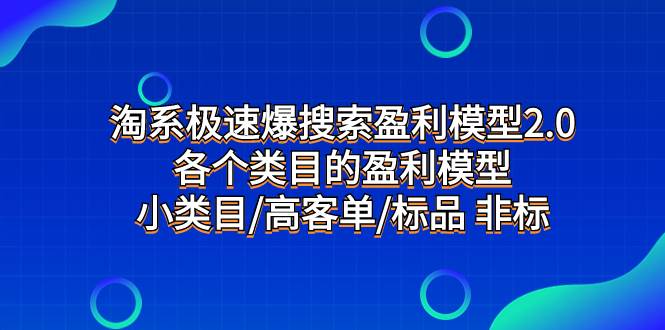 淘系极速爆搜索盈利模型2.0，各个类目的盈利模型，小类目/高客单/标品 非标四海领钱-网创-知识付费-网创项目资源站-副业项目-创业项目-搞钱项目四海领钱