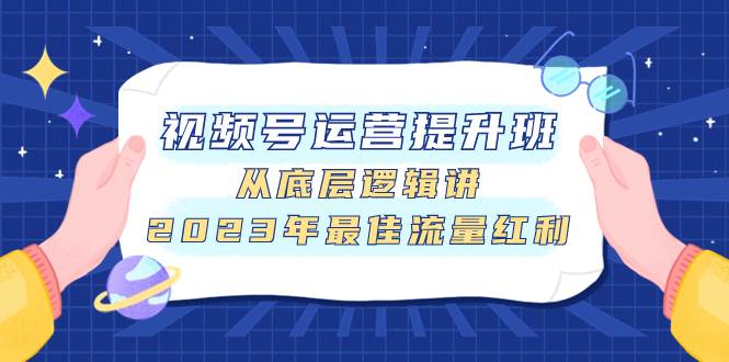 视频号运营提升班，从底层逻辑讲，2023年最佳流量红利四海领钱-网创-知识付费-网创项目资源站-副业项目-创业项目-搞钱项目四海领钱