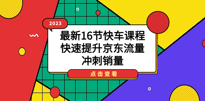 2023最新16节快车课程，快速提升京东流量，冲刺销量四海领钱-网创-知识付费-网创项目资源站-副业项目-创业项目-搞钱项目四海领钱