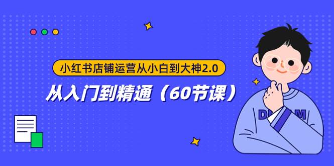 小红书店铺运营从小白到大神2.0，从入门到精通（60节课）四海领钱-网创-知识付费-网创项目资源站-副业项目-创业项目-搞钱项目四海领钱