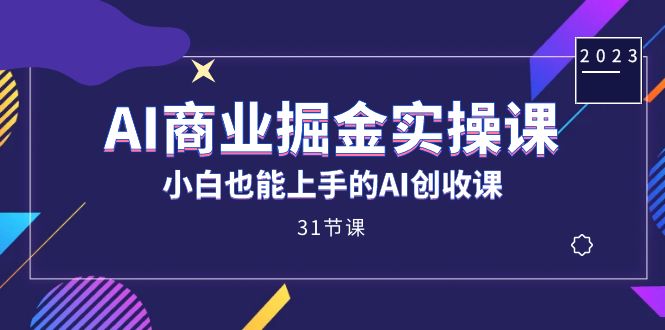 AI商业掘金实操课，小白也能上手的AI创收课（31课）四海领钱-网创-知识付费-网创项目资源站-副业项目-创业项目-搞钱项目四海领钱
