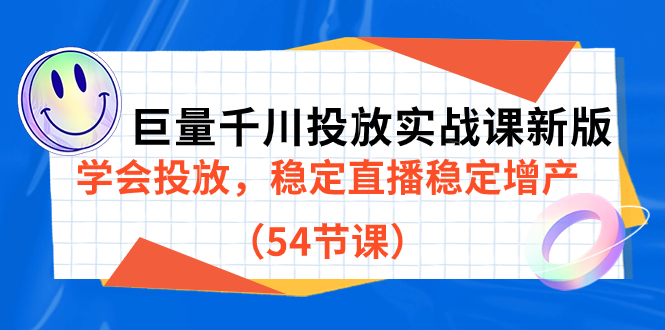 巨量千川投放实战课新版，学会投放，稳定直播稳定增产（54节课）四海领钱-网创-知识付费-网创项目资源站-副业项目-创业项目-搞钱项目四海领钱