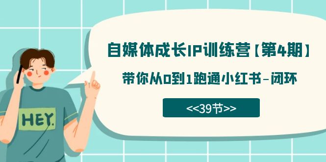 自媒体-成长IP训练营【第4期】：带你从0到1跑通小红书-闭环（39节）四海领钱-网创-知识付费-网创项目资源站-副业项目-创业项目-搞钱项目四海领钱