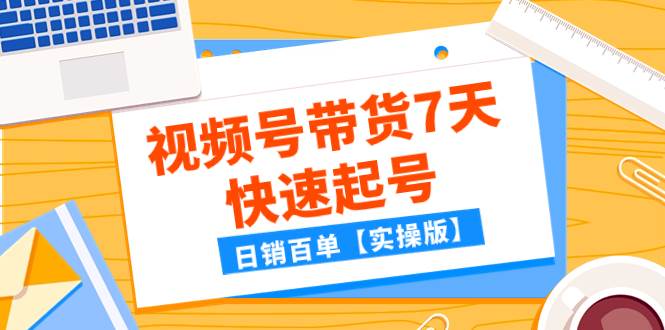 某公众号付费文章：视频号带货7天快速起号，日销百单【实操版】四海领钱-网创-知识付费-网创项目资源站-副业项目-创业项目-搞钱项目四海领钱