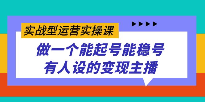 实战型运营实操课，做一个能起号能稳号有人设的变现主播四海领钱-网创-知识付费-网创项目资源站-副业项目-创业项目-搞钱项目四海领钱